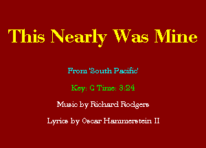 This Nearly W735 Mine

From 'South Pacific'
Key c Thu 324
Music by Richard Rodgm

Lyrics by Oscar Hmmmwin II