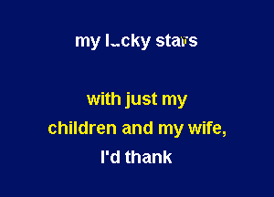 my l..cky stems

with just my
children and my wife,
Pdthank