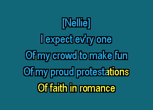 INeIIiel
I expect exfry one
Of my crowd to make fun

Of my proud protestations
Of faith in romance