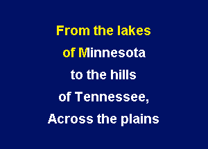 From the lakes
of Minnesota
to the hills
of Tennessee,

Across the plains