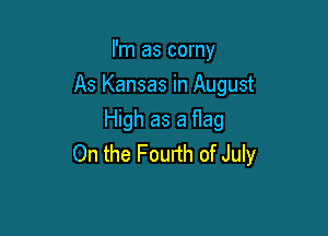 I'm as corny
As Kansas in August

High as a flag
0n the Fourth of July