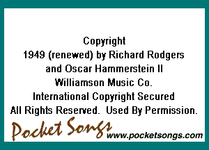 Copyright
1949 (renewed) by Richard Rodgers
and Oscar Hammerstein ll

Williamson Music 00.

International Copyright Secured
All Rights Reserved. Used By Permission.

DOM SOWW.WCketsongs.com