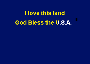 I love this land
God Bless the U.S.A.