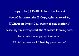 Copyright (c) 1943 Richard Rodgm 3c
Oscar Hmmmwin II. Copyright mod by
Williamson Music Co., ownm' of publication 3c

allied rights throughout tho Wesm Ham'sphm.
Inmn'onsl copyright Banned.

All rights named. Used by pmnisbion