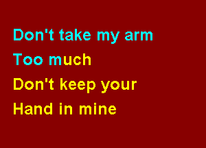 Don't take my arm
Too much

Don't keep your
Hand in mine