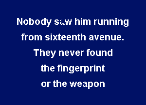 Nobody saw him running
from sixteenth avenue.

They never found
the fingerprint
or the weapon
