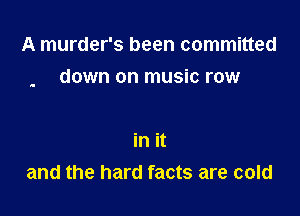 A murder's been committed

down on music row

in it
and the hard facts are cold