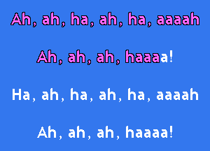 Ah, ah, ha, ah, ha, aaaah

Ah, ah, ah, haaaa!

Ha, ah, ha, ah, ha, aaaah

Ah, ah, ah, haaaa!