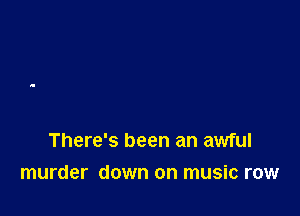 There's been an awful

murder down on music row