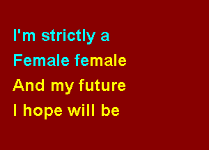 I'm strictly a
Female female

And my future
I hope will be