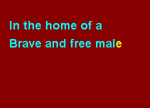In the home of a
Brave and free male