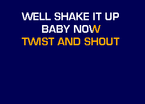 1WELL SHAKE IT UP
BABY NOW
TKMST AND SHOUT