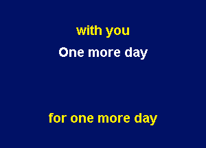 with you
One more day

for one more day