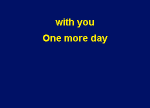 with you

One more day