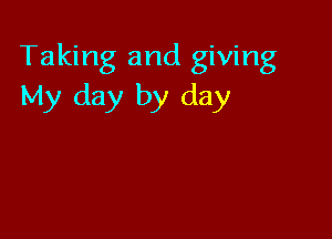 Taking and giving
My day by day