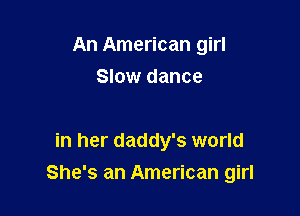 An American girl
Slow dance

in her daddy's world

She's an American girl