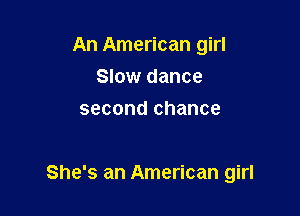 An American girl
Slow dance
second chance

She's an American girl
