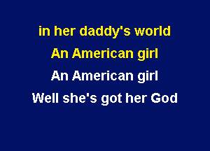 in her daddy's world
An American girl

An American girl
Well she's got her God