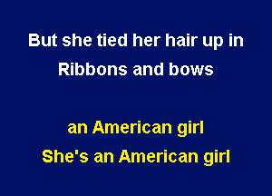 But she tied her hair up in
Ribbons and bows

an American girl

She's an American girl