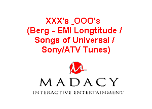 XXX's -000's
(Berg - EMI Longtitudel
Songs of Universall

SonyIATV Tunes)
mt,
M A D A C Y

JNTIRAL rIV!lNTII'.1.UN.MINT