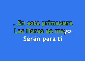 ..En esta primavera

Las flores de mayo
Seran para ti