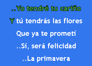 ..Yo tendw tu carifio
Y tLi tendra'is las flores
Que ya te prometi

..Si, sera'i felicidad

..La primavera l