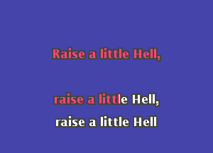 Raise a little Hell,

raise a little Hell,

raise a little Hell