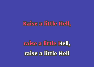 Raise a little Hell,

raise a little Hell,

raise a little Hell