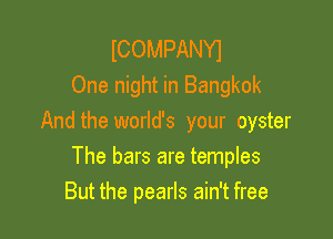 ICOMPANYI
One night in Bangkok

And the world's your oyster

The bars are temples
But the pearls ain't free