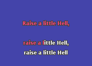 Raise a little Hell,

raise a little Hell,

raise a little Hell