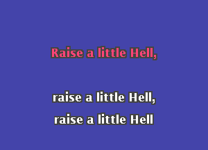 Raise a little Hell,

raise a little Hell,

raise a little Hell