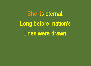 She is eternal.

Long before nation's

Lines were drawn.