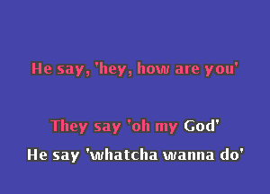 He say, 'lley, how are you'

They say 'oh my God'

He say 'whatcha wanna do'