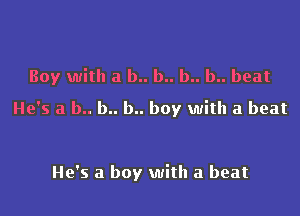 Boy with a b.. b.. b.. b.. beat
He's a b.. b.. b.. boy with a beat

He's a boy with a beat