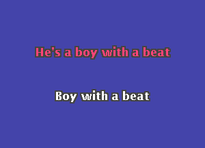 He's a boy with a beat

Boy with a beat