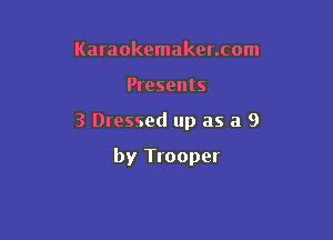 Karaokemaker.com
Presents

3 Dressed up as a 9

by Trooper