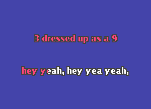 3 dressed up as a 9

hey yeah, hey yea yeah,