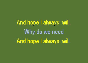 And hone I alwavs will.
Why do we need

And hope I always will.