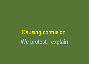 Causing confusion.

We protest, explain