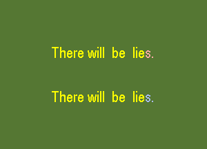 There will be lies.

There will be lies.