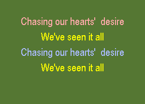 Chasing our hearts' desire
We've seen it all

Chasing our hearts' desire
We've seen it all