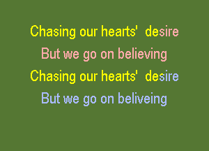 Chasing our hearts' desire
But we go on believing
Chasing our hearts' desire

But we go on beliveing