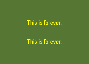 This is forever.

This is forever.