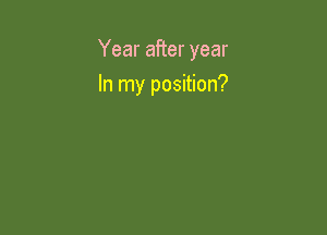Year after year

In my position?