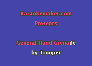 Karaokemaker.com

Presents

General Hand Grenade

by Trooper