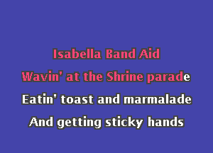 Isabella Band Aid
Wavin' at the Shrine parade
Eatin' toast and marmalade

And getting sticky hands
