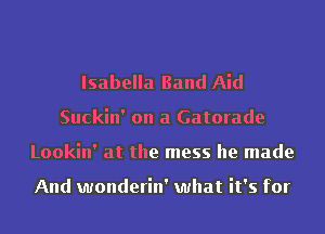 Isabella Band Aid
Suckin' on a Gatorade
Lookin' at the mess he made

And wonderin' what it's for