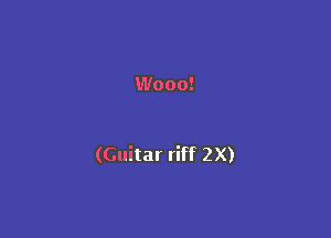 W000!

(Guitar riff 2X)