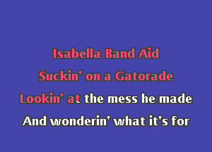 Isabella Band Aid
Suckin' on a Gatorade
Lookin' at the mess he made

And wonderin' what it's for