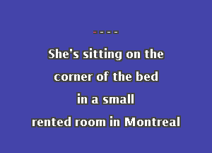 She's sitting on the

corner of the bed
in a small

rented room in Montreal